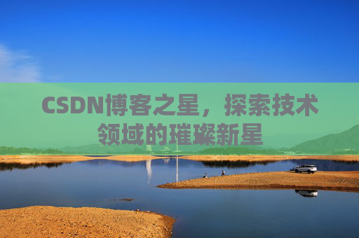CSDN博客之星，探索技术领域的璀璨新星